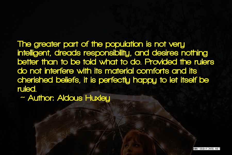 Aldous Huxley Quotes: The Greater Part Of The Population Is Not Very Intelligent, Dreads Responsibility, And Desires Nothing Better Than To Be Told