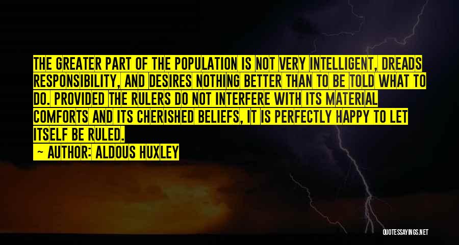 Aldous Huxley Quotes: The Greater Part Of The Population Is Not Very Intelligent, Dreads Responsibility, And Desires Nothing Better Than To Be Told