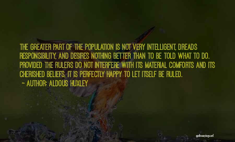 Aldous Huxley Quotes: The Greater Part Of The Population Is Not Very Intelligent, Dreads Responsibility, And Desires Nothing Better Than To Be Told