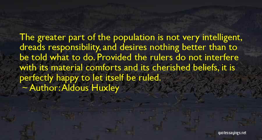 Aldous Huxley Quotes: The Greater Part Of The Population Is Not Very Intelligent, Dreads Responsibility, And Desires Nothing Better Than To Be Told