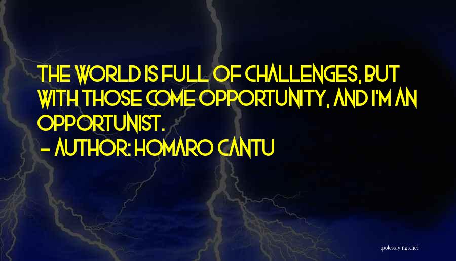 Homaro Cantu Quotes: The World Is Full Of Challenges, But With Those Come Opportunity, And I'm An Opportunist.