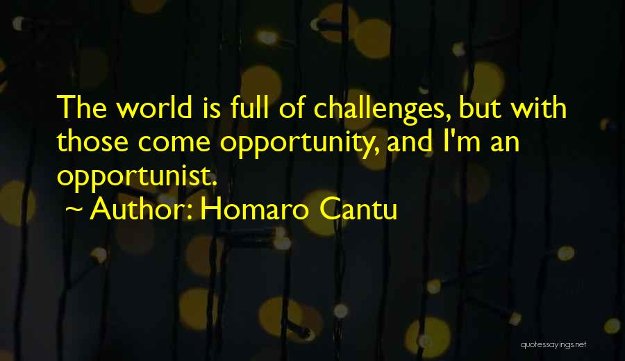 Homaro Cantu Quotes: The World Is Full Of Challenges, But With Those Come Opportunity, And I'm An Opportunist.