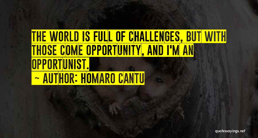 Homaro Cantu Quotes: The World Is Full Of Challenges, But With Those Come Opportunity, And I'm An Opportunist.