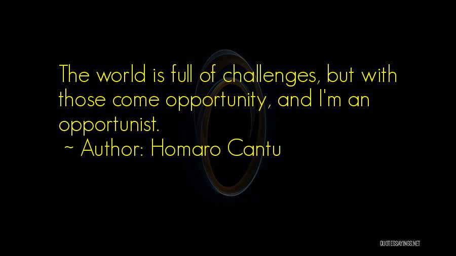 Homaro Cantu Quotes: The World Is Full Of Challenges, But With Those Come Opportunity, And I'm An Opportunist.