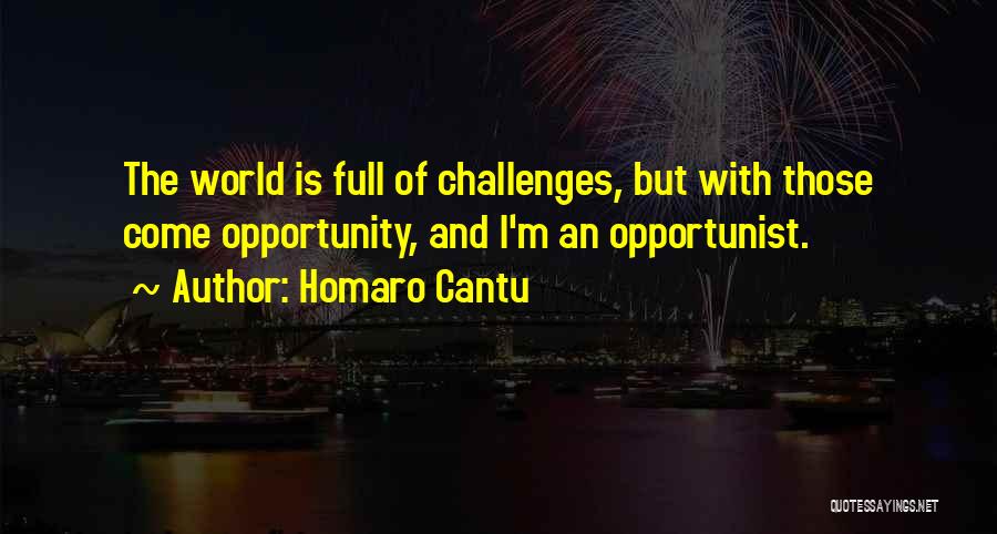 Homaro Cantu Quotes: The World Is Full Of Challenges, But With Those Come Opportunity, And I'm An Opportunist.