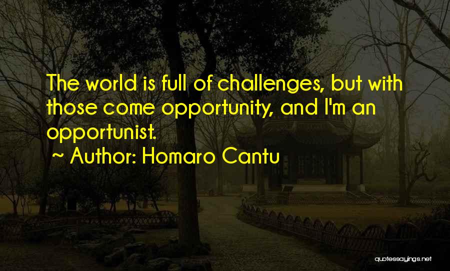 Homaro Cantu Quotes: The World Is Full Of Challenges, But With Those Come Opportunity, And I'm An Opportunist.