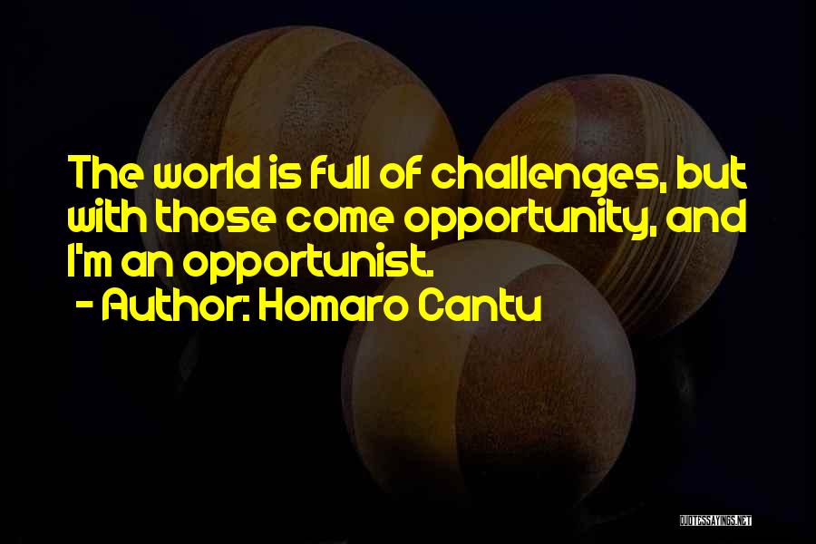 Homaro Cantu Quotes: The World Is Full Of Challenges, But With Those Come Opportunity, And I'm An Opportunist.