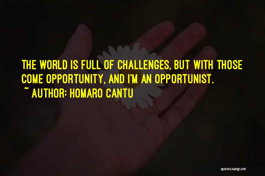 Homaro Cantu Quotes: The World Is Full Of Challenges, But With Those Come Opportunity, And I'm An Opportunist.