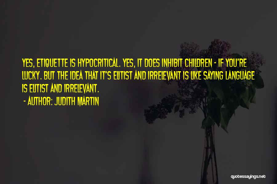 Judith Martin Quotes: Yes, Etiquette Is Hypocritical. Yes, It Does Inhibit Children - If You're Lucky. But The Idea That It's Elitist And