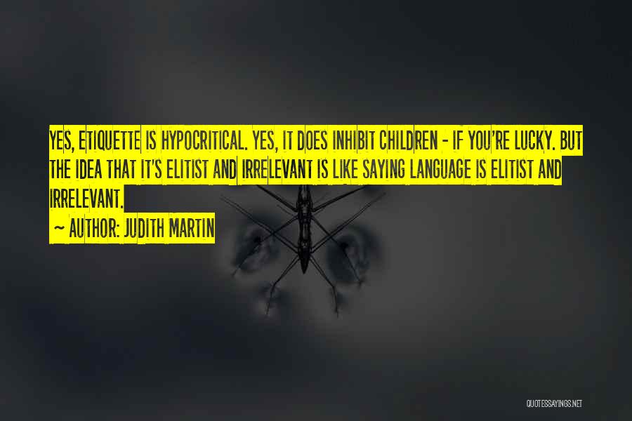 Judith Martin Quotes: Yes, Etiquette Is Hypocritical. Yes, It Does Inhibit Children - If You're Lucky. But The Idea That It's Elitist And