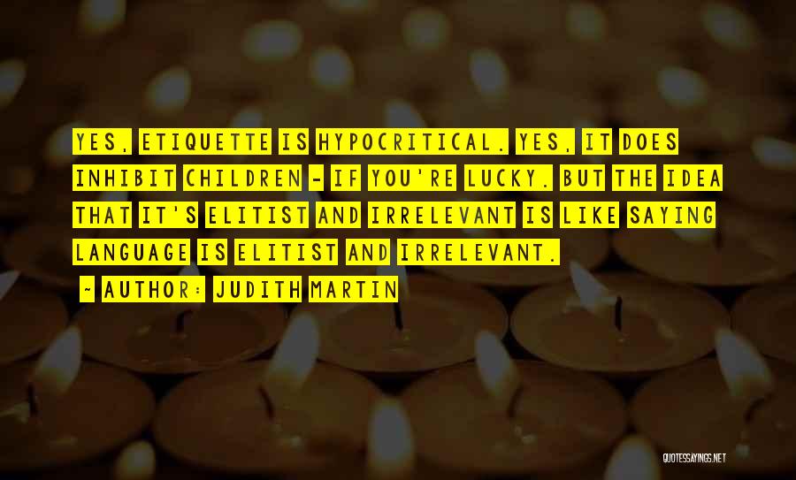 Judith Martin Quotes: Yes, Etiquette Is Hypocritical. Yes, It Does Inhibit Children - If You're Lucky. But The Idea That It's Elitist And