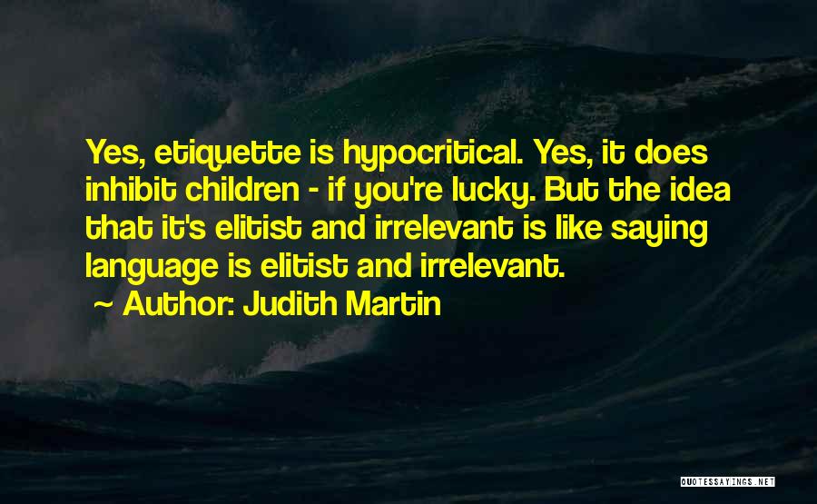 Judith Martin Quotes: Yes, Etiquette Is Hypocritical. Yes, It Does Inhibit Children - If You're Lucky. But The Idea That It's Elitist And
