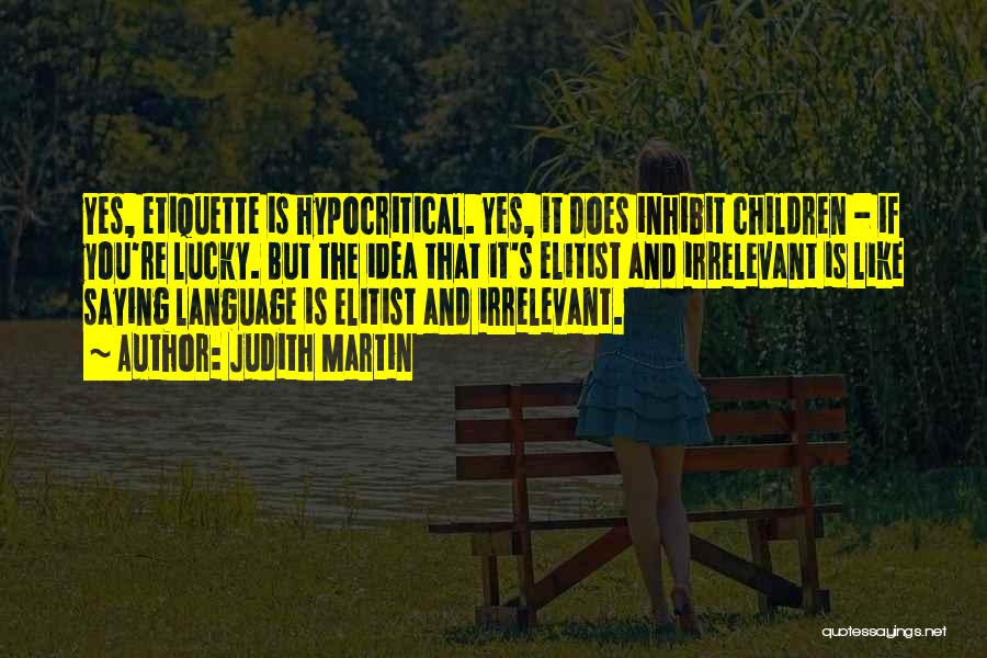 Judith Martin Quotes: Yes, Etiquette Is Hypocritical. Yes, It Does Inhibit Children - If You're Lucky. But The Idea That It's Elitist And