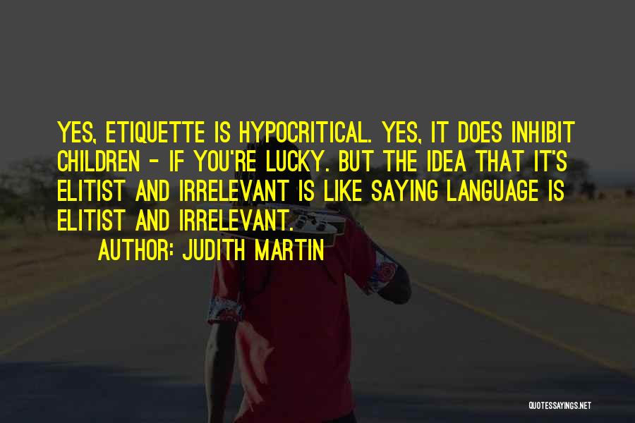 Judith Martin Quotes: Yes, Etiquette Is Hypocritical. Yes, It Does Inhibit Children - If You're Lucky. But The Idea That It's Elitist And