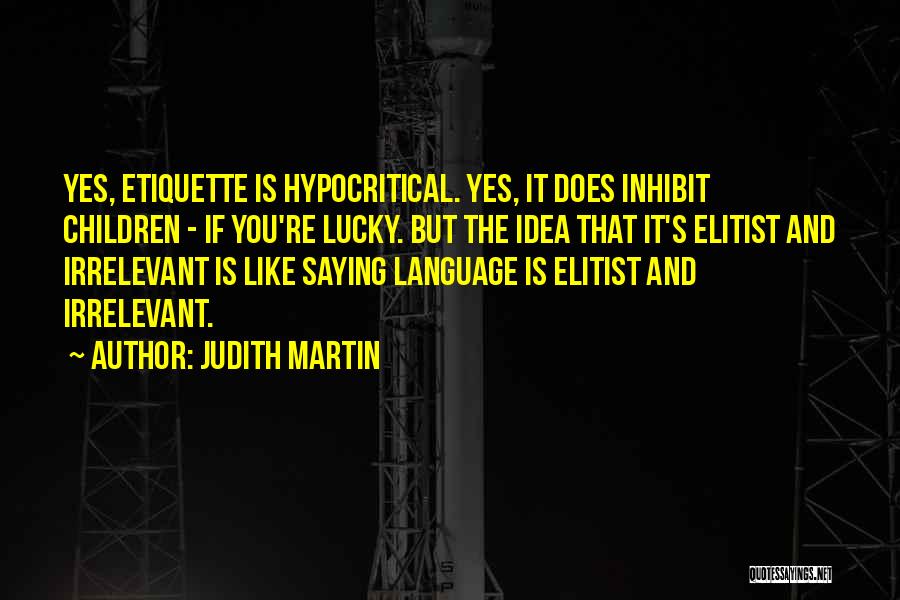 Judith Martin Quotes: Yes, Etiquette Is Hypocritical. Yes, It Does Inhibit Children - If You're Lucky. But The Idea That It's Elitist And