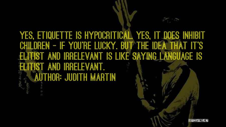 Judith Martin Quotes: Yes, Etiquette Is Hypocritical. Yes, It Does Inhibit Children - If You're Lucky. But The Idea That It's Elitist And