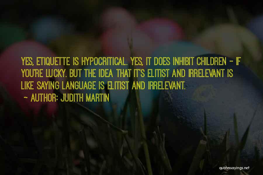 Judith Martin Quotes: Yes, Etiquette Is Hypocritical. Yes, It Does Inhibit Children - If You're Lucky. But The Idea That It's Elitist And