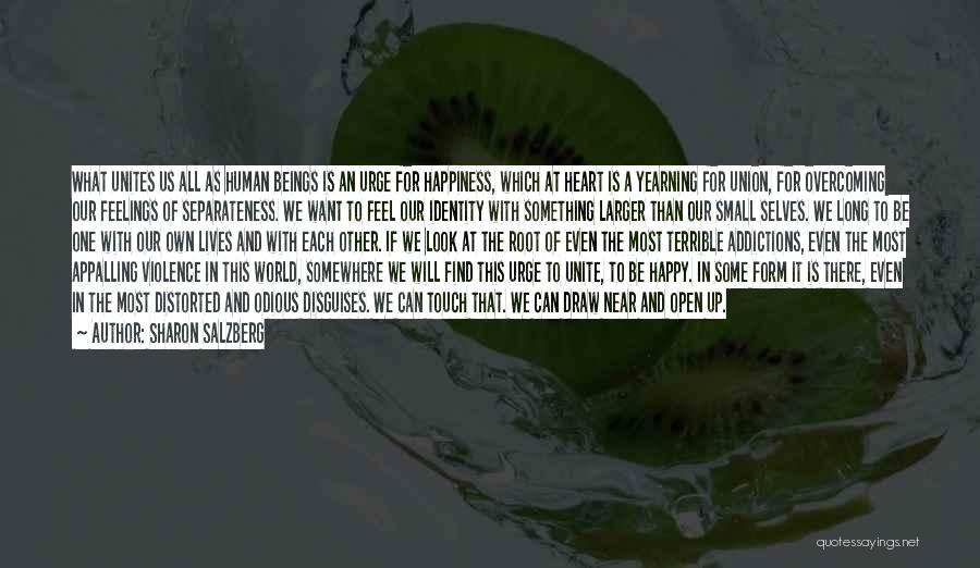 Sharon Salzberg Quotes: What Unites Us All As Human Beings Is An Urge For Happiness, Which At Heart Is A Yearning For Union,