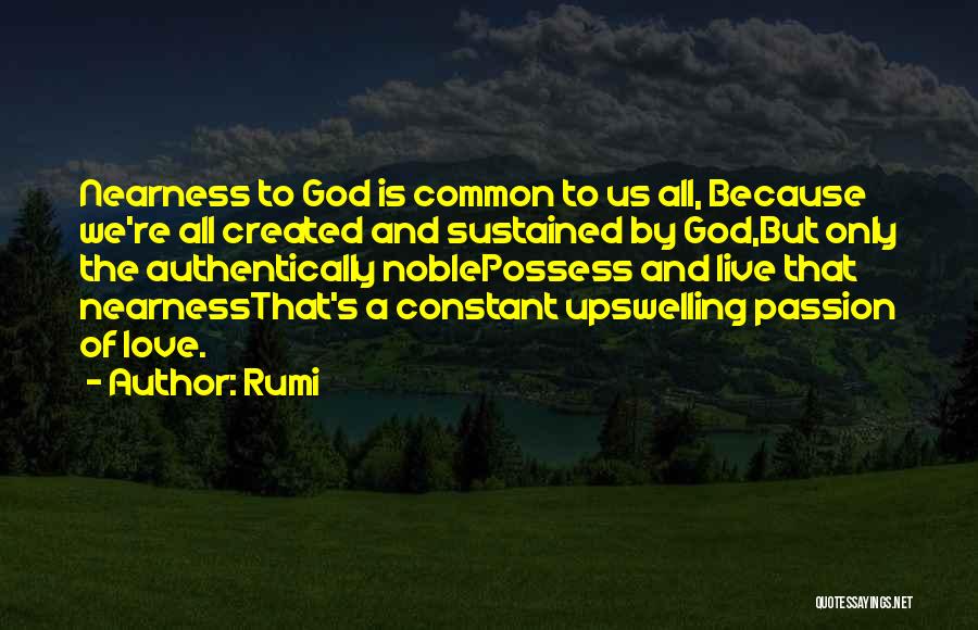 Rumi Quotes: Nearness To God Is Common To Us All, Because We're All Created And Sustained By God,but Only The Authentically Noblepossess