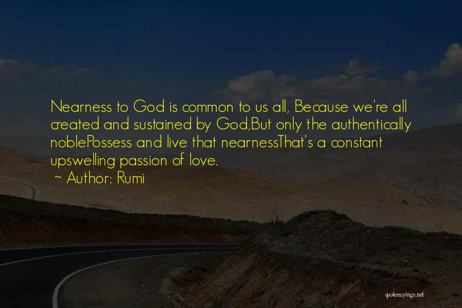 Rumi Quotes: Nearness To God Is Common To Us All, Because We're All Created And Sustained By God,but Only The Authentically Noblepossess