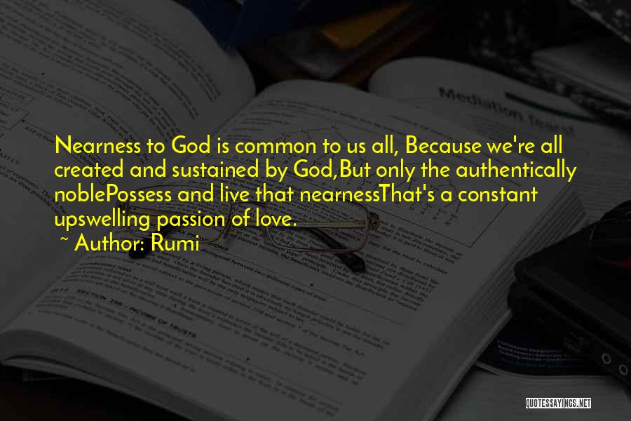 Rumi Quotes: Nearness To God Is Common To Us All, Because We're All Created And Sustained By God,but Only The Authentically Noblepossess