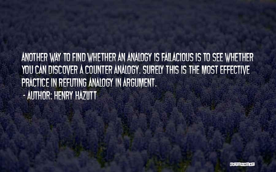 Henry Hazlitt Quotes: Another Way To Find Whether An Analogy Is Fallacious Is To See Whether You Can Discover A Counter Analogy. Surely