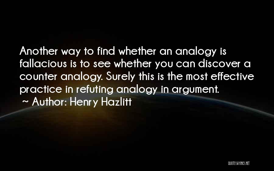 Henry Hazlitt Quotes: Another Way To Find Whether An Analogy Is Fallacious Is To See Whether You Can Discover A Counter Analogy. Surely