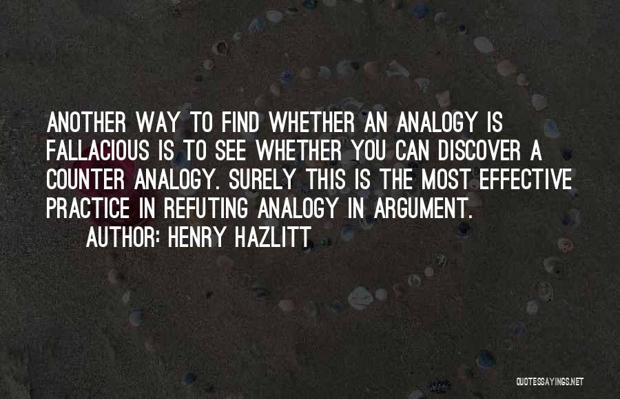 Henry Hazlitt Quotes: Another Way To Find Whether An Analogy Is Fallacious Is To See Whether You Can Discover A Counter Analogy. Surely