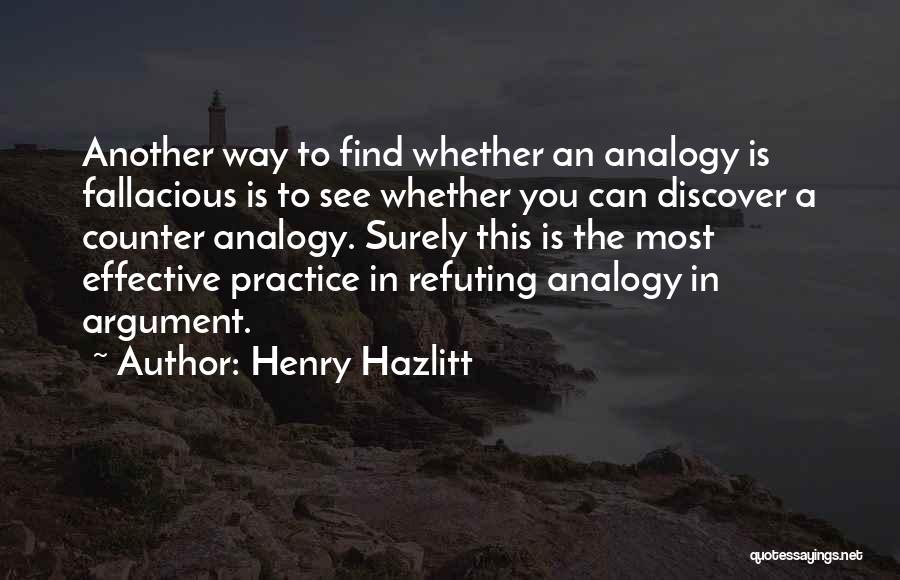 Henry Hazlitt Quotes: Another Way To Find Whether An Analogy Is Fallacious Is To See Whether You Can Discover A Counter Analogy. Surely