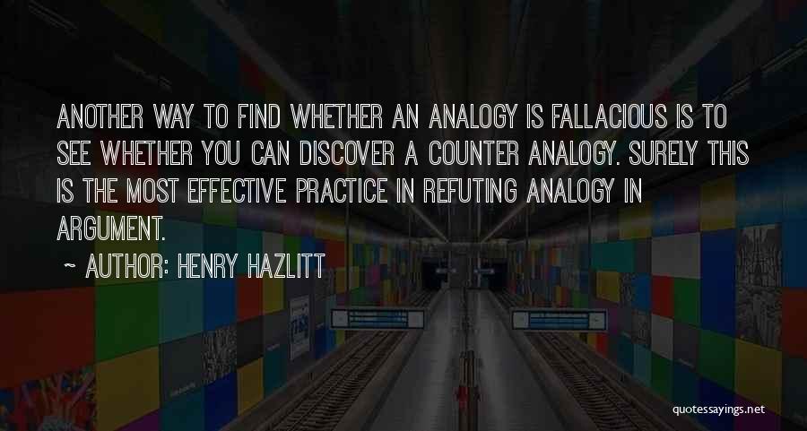 Henry Hazlitt Quotes: Another Way To Find Whether An Analogy Is Fallacious Is To See Whether You Can Discover A Counter Analogy. Surely