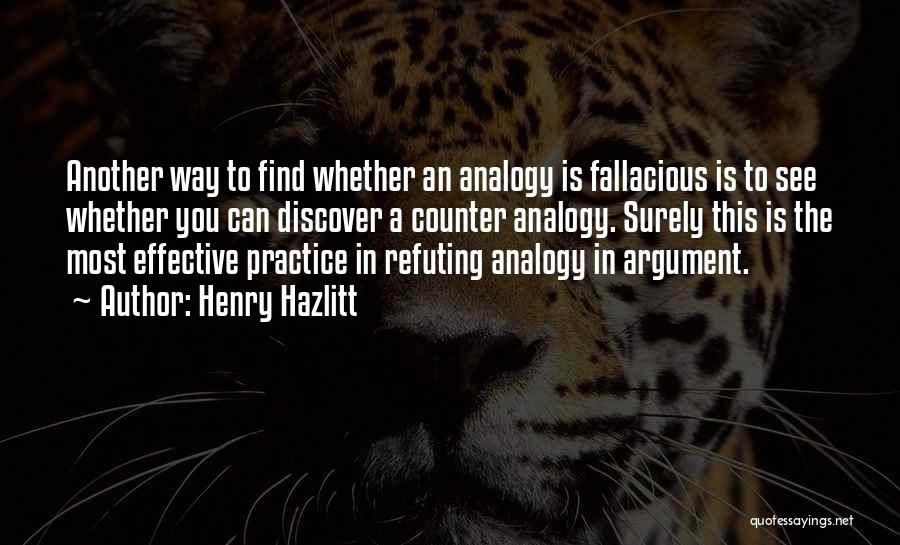 Henry Hazlitt Quotes: Another Way To Find Whether An Analogy Is Fallacious Is To See Whether You Can Discover A Counter Analogy. Surely