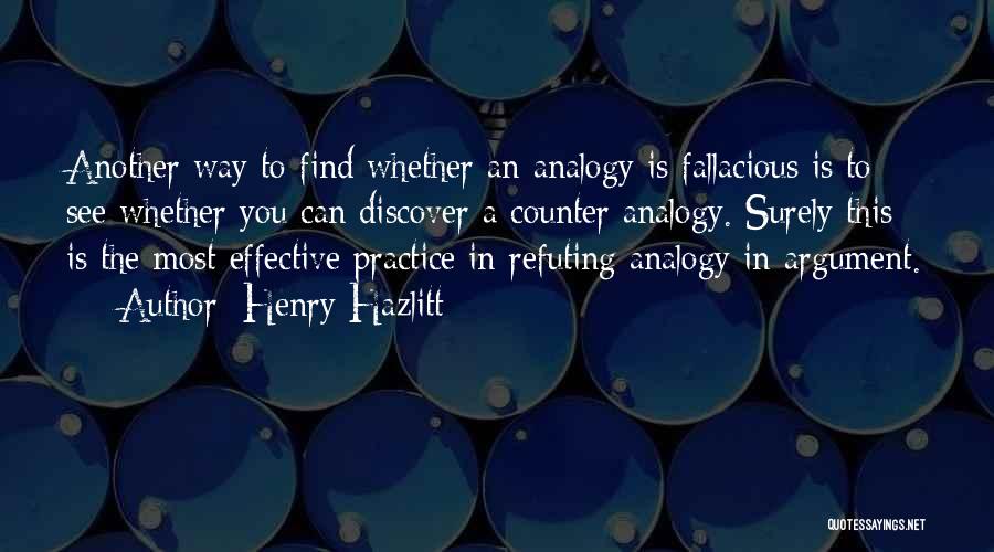 Henry Hazlitt Quotes: Another Way To Find Whether An Analogy Is Fallacious Is To See Whether You Can Discover A Counter Analogy. Surely