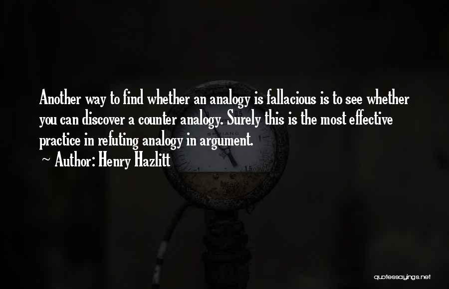 Henry Hazlitt Quotes: Another Way To Find Whether An Analogy Is Fallacious Is To See Whether You Can Discover A Counter Analogy. Surely