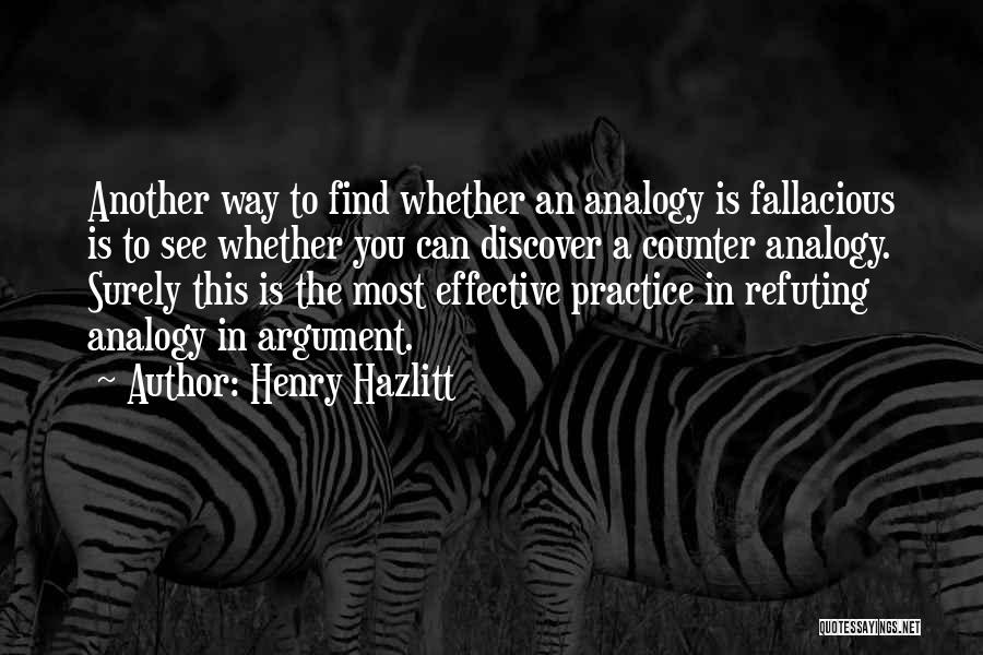 Henry Hazlitt Quotes: Another Way To Find Whether An Analogy Is Fallacious Is To See Whether You Can Discover A Counter Analogy. Surely