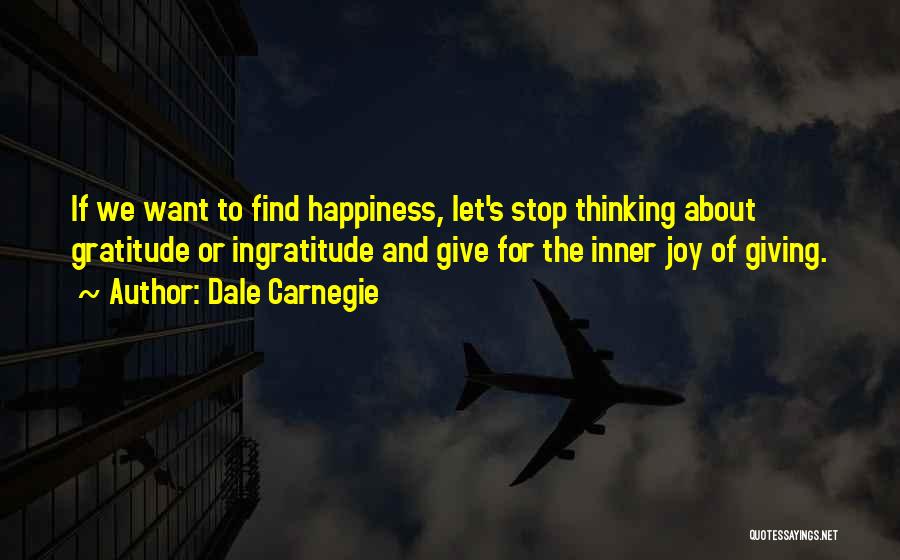 Dale Carnegie Quotes: If We Want To Find Happiness, Let's Stop Thinking About Gratitude Or Ingratitude And Give For The Inner Joy Of