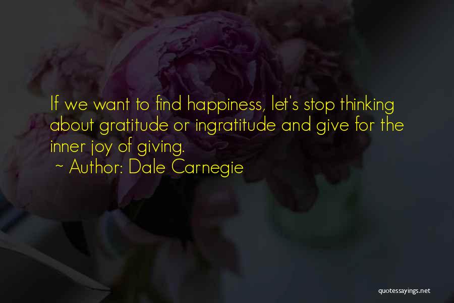 Dale Carnegie Quotes: If We Want To Find Happiness, Let's Stop Thinking About Gratitude Or Ingratitude And Give For The Inner Joy Of