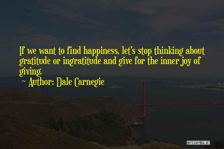 Dale Carnegie Quotes: If We Want To Find Happiness, Let's Stop Thinking About Gratitude Or Ingratitude And Give For The Inner Joy Of