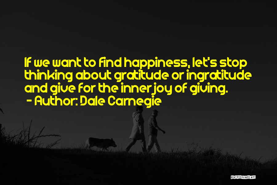 Dale Carnegie Quotes: If We Want To Find Happiness, Let's Stop Thinking About Gratitude Or Ingratitude And Give For The Inner Joy Of