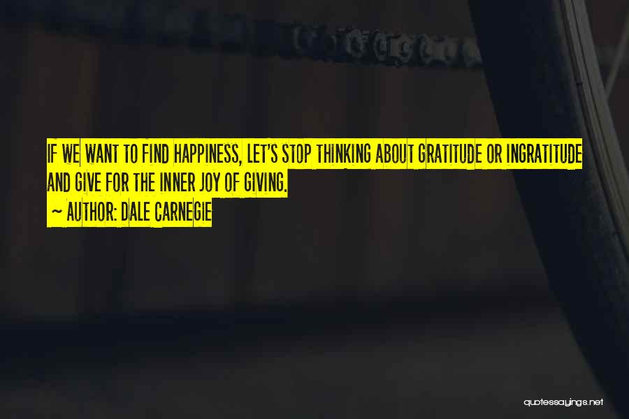 Dale Carnegie Quotes: If We Want To Find Happiness, Let's Stop Thinking About Gratitude Or Ingratitude And Give For The Inner Joy Of