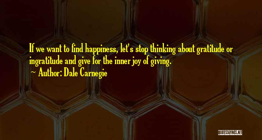 Dale Carnegie Quotes: If We Want To Find Happiness, Let's Stop Thinking About Gratitude Or Ingratitude And Give For The Inner Joy Of