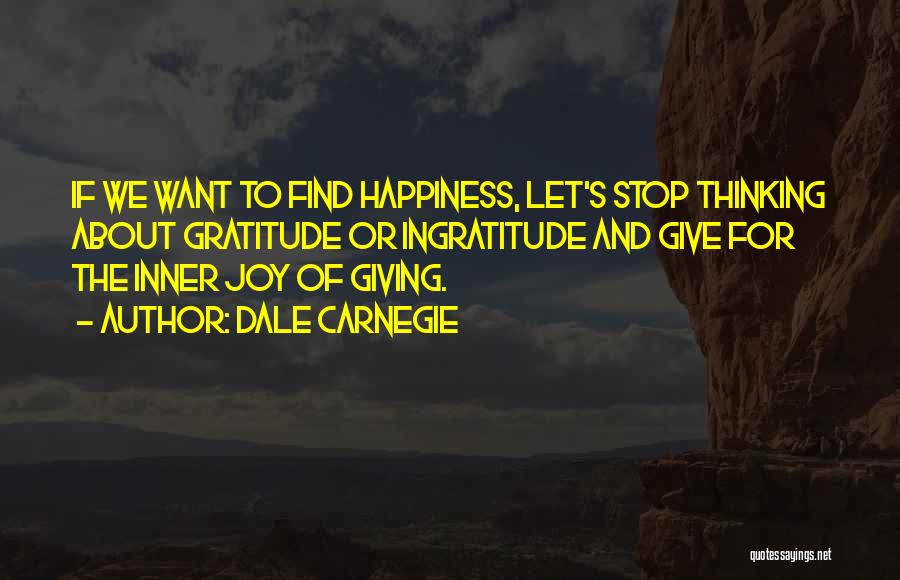 Dale Carnegie Quotes: If We Want To Find Happiness, Let's Stop Thinking About Gratitude Or Ingratitude And Give For The Inner Joy Of