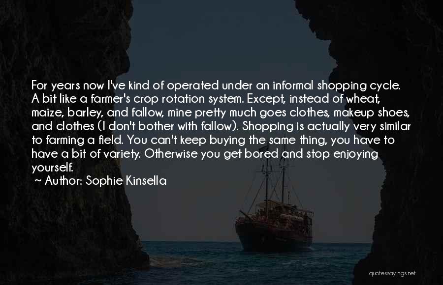 Sophie Kinsella Quotes: For Years Now I've Kind Of Operated Under An Informal Shopping Cycle. A Bit Like A Farmer's Crop Rotation System.