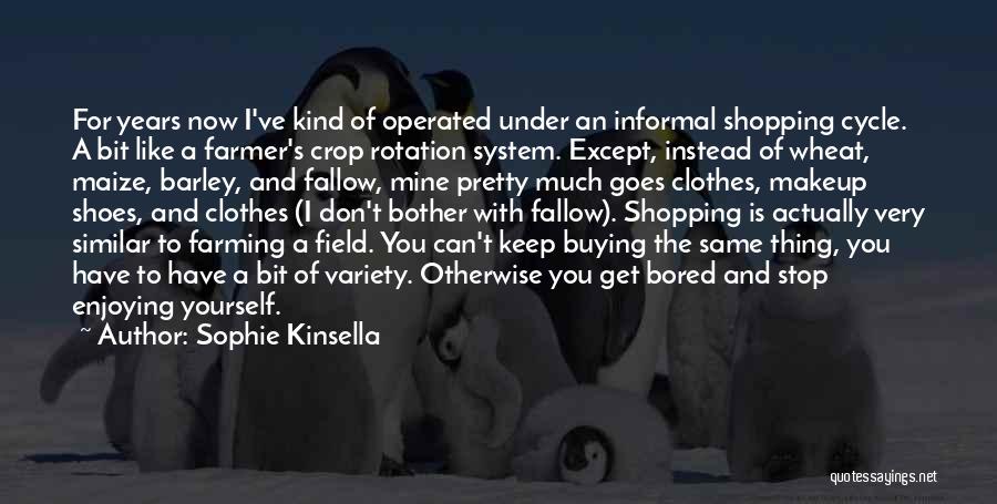 Sophie Kinsella Quotes: For Years Now I've Kind Of Operated Under An Informal Shopping Cycle. A Bit Like A Farmer's Crop Rotation System.