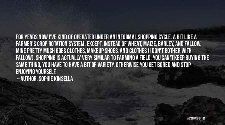 Sophie Kinsella Quotes: For Years Now I've Kind Of Operated Under An Informal Shopping Cycle. A Bit Like A Farmer's Crop Rotation System.