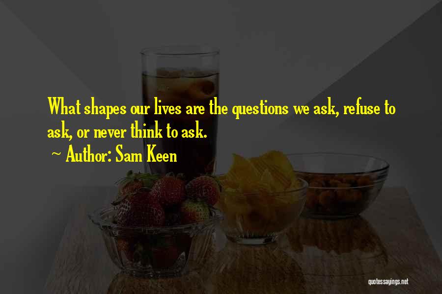 Sam Keen Quotes: What Shapes Our Lives Are The Questions We Ask, Refuse To Ask, Or Never Think To Ask.