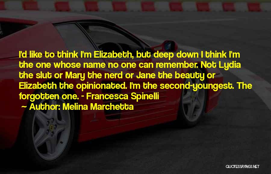 Melina Marchetta Quotes: I'd Like To Think I'm Elizabeth, But Deep Down I Think I'm The One Whose Name No One Can Remember.