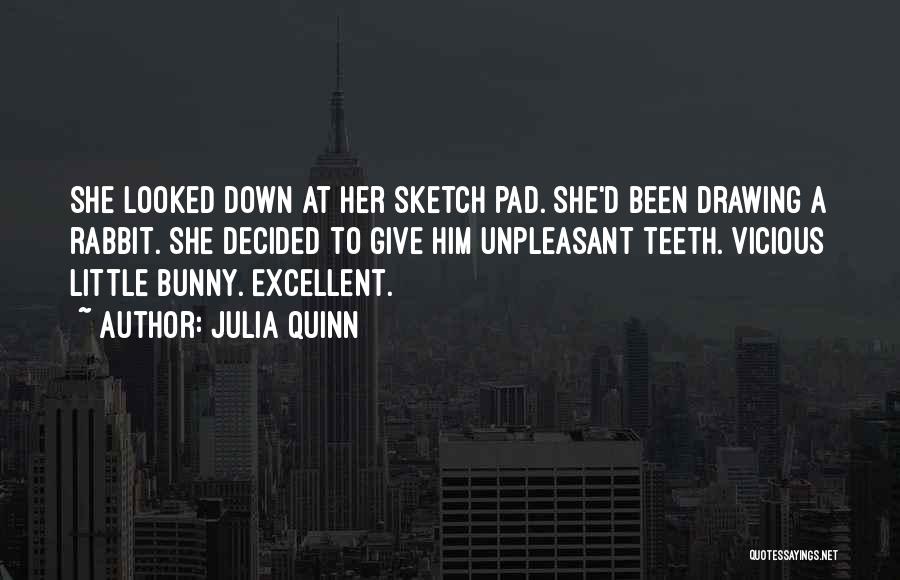 Julia Quinn Quotes: She Looked Down At Her Sketch Pad. She'd Been Drawing A Rabbit. She Decided To Give Him Unpleasant Teeth. Vicious