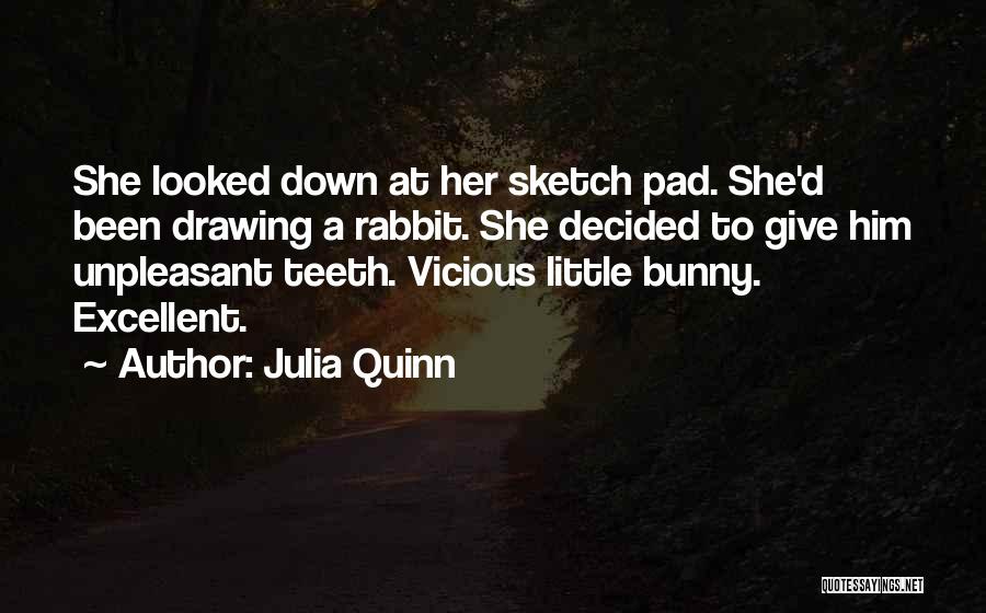 Julia Quinn Quotes: She Looked Down At Her Sketch Pad. She'd Been Drawing A Rabbit. She Decided To Give Him Unpleasant Teeth. Vicious