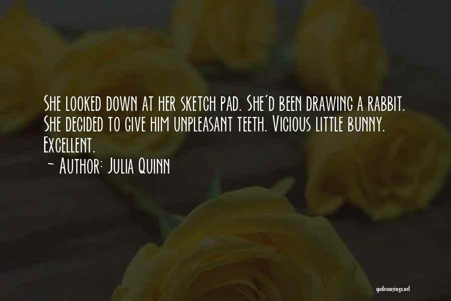 Julia Quinn Quotes: She Looked Down At Her Sketch Pad. She'd Been Drawing A Rabbit. She Decided To Give Him Unpleasant Teeth. Vicious