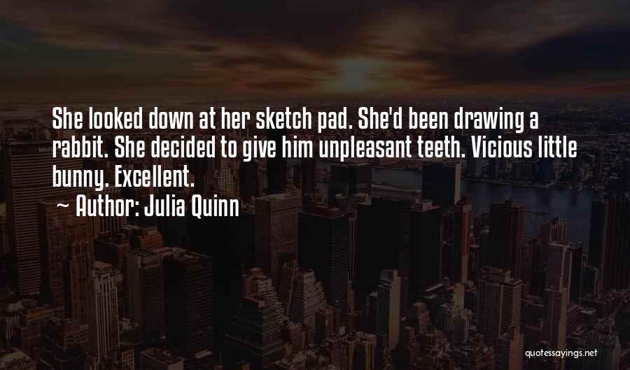 Julia Quinn Quotes: She Looked Down At Her Sketch Pad. She'd Been Drawing A Rabbit. She Decided To Give Him Unpleasant Teeth. Vicious